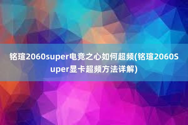 铭瑄2060super电竞之心如何超频(铭瑄2060Super显卡超频方法详解)