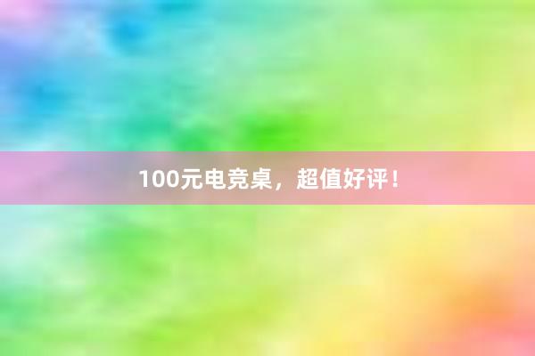 100元电竞桌，超值好评！