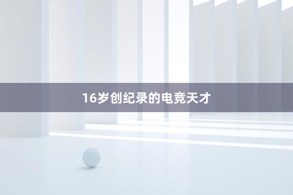 16岁创纪录的电竞天才