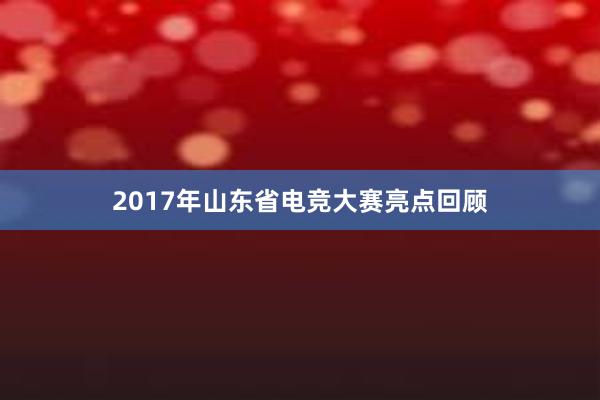 2017年山东省电竞大赛亮点回顾