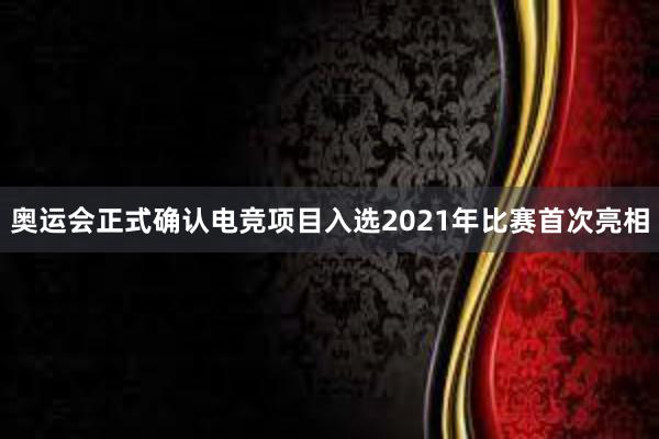 奥运会正式确认电竞项目入选2021年比赛首次亮相