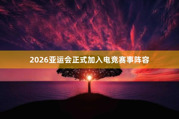 2026亚运会正式加入电竞赛事阵容