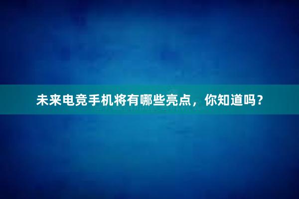 未来电竞手机将有哪些亮点，你知道吗？