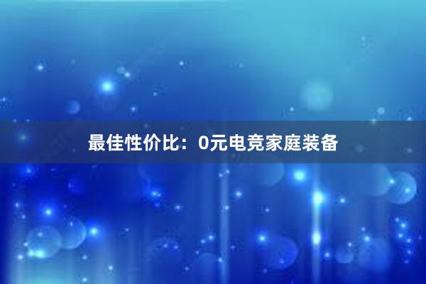 最佳性价比：0元电竞家庭装备