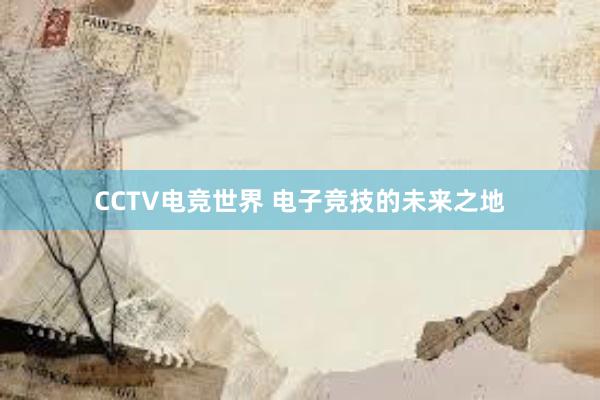 CCTV电竞世界 电子竞技的未来之地