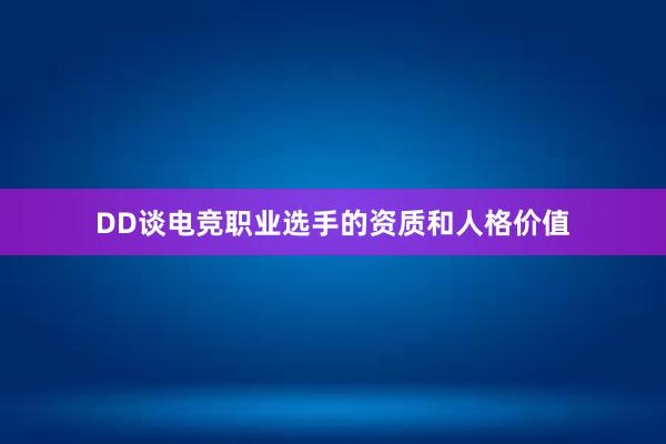 DD谈电竞职业选手的资质和人格价值