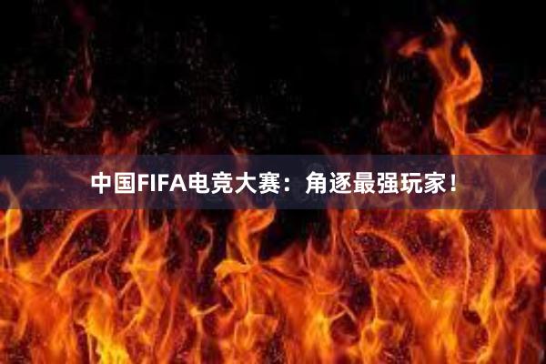 中国FIFA电竞大赛：角逐最强玩家！