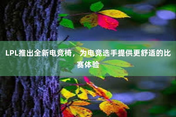 LPL推出全新电竞椅，为电竞选手提供更舒适的比赛体验