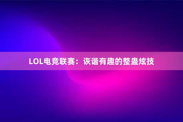 LOL电竞联赛：诙谐有趣的整蛊炫技