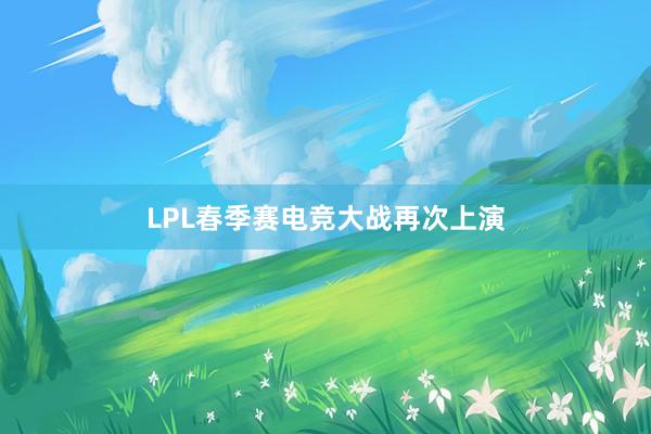 LPL春季赛电竞大战再次上演