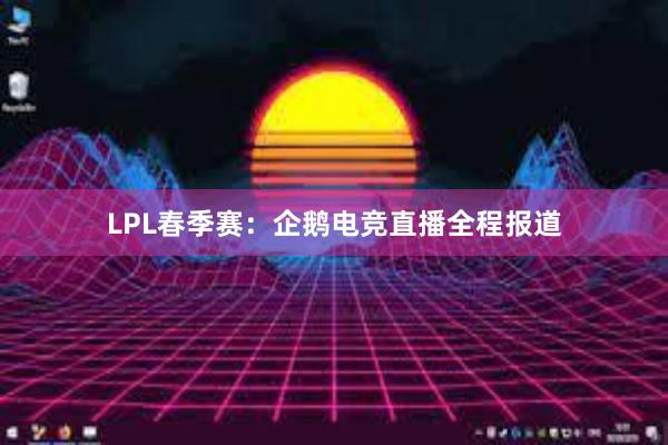 LPL春季赛：企鹅电竞直播全程报道