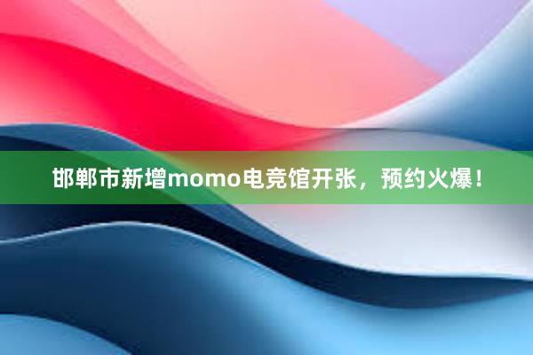 邯郸市新增momo电竞馆开张，预约火爆！