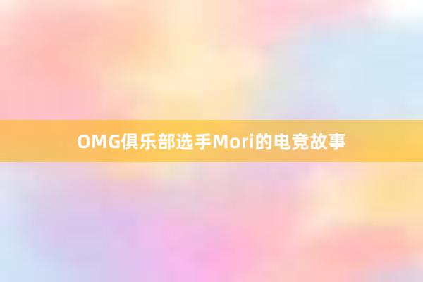 OMG俱乐部选手Mori的电竞故事