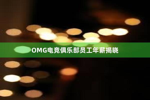 OMG电竞俱乐部员工年薪揭晓