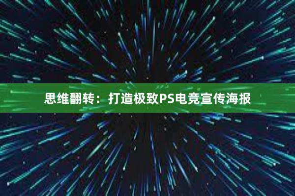 思维翻转：打造极致PS电竞宣传海报