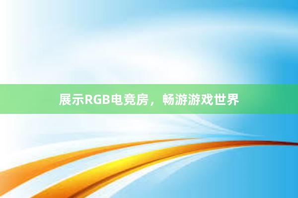 展示RGB电竞房，畅游游戏世界