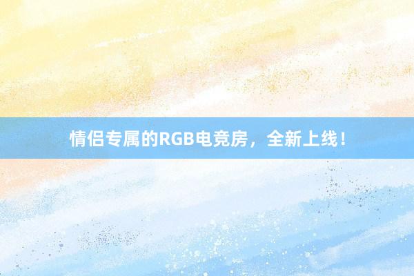 情侣专属的RGB电竞房，全新上线！