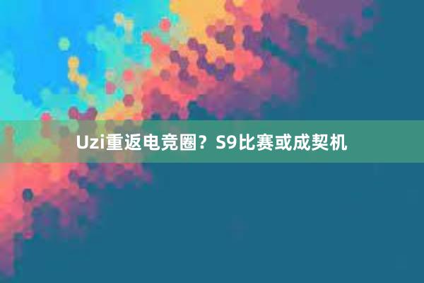 Uzi重返电竞圈？S9比赛或成契机