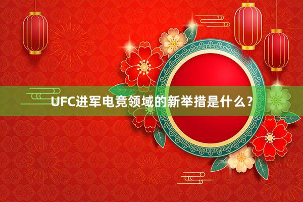 UFC进军电竞领域的新举措是什么？