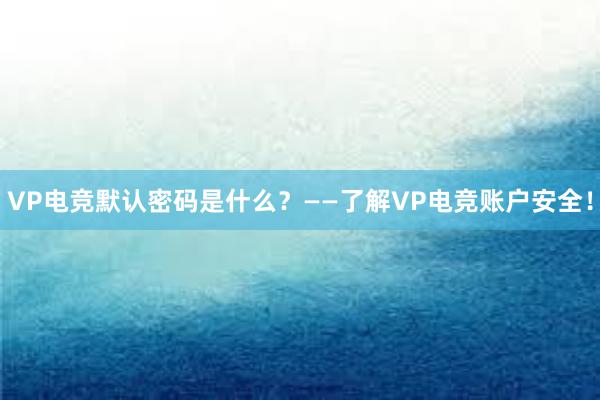 VP电竞默认密码是什么？——了解VP电竞账户安全！