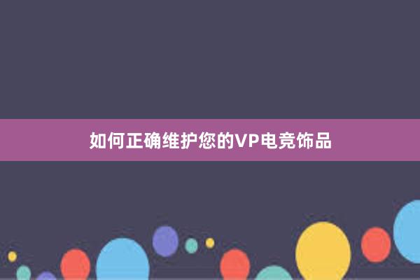 如何正确维护您的VP电竞饰品