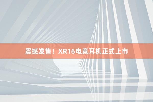 震撼发售！XR16电竞耳机正式上市