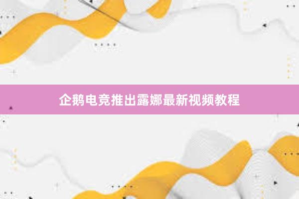 企鹅电竞推出露娜最新视频教程