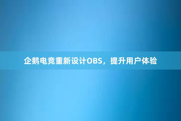 企鹅电竞重新设计OBS，提升用户体验