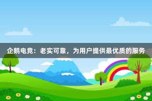 企鹅电竞：老实可靠，为用户提供最优质的服务