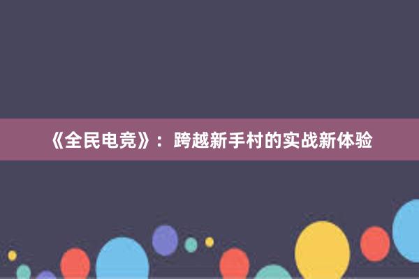 《全民电竞》：跨越新手村的实战新体验