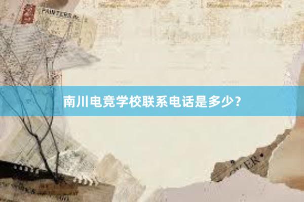 南川电竞学校联系电话是多少？