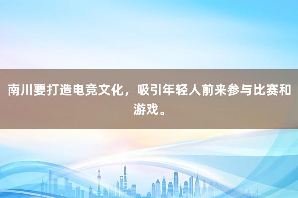 南川要打造电竞文化，吸引年轻人前来参与比赛和游戏。