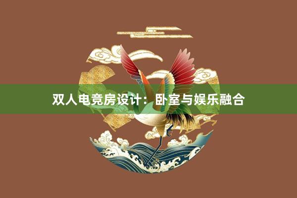 双人电竞房设计：卧室与娱乐融合