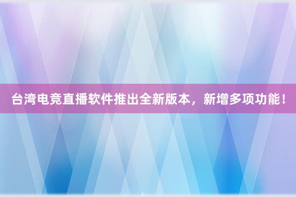 台湾电竞直播软件推出全新版本，新增多项功能！