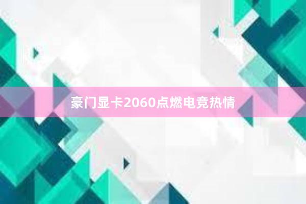 豪门显卡2060点燃电竞热情