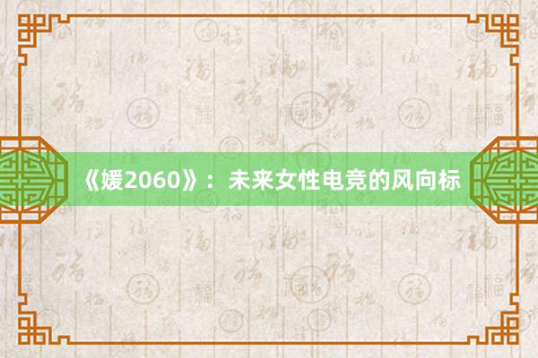 《媛2060》：未来女性电竞的风向标