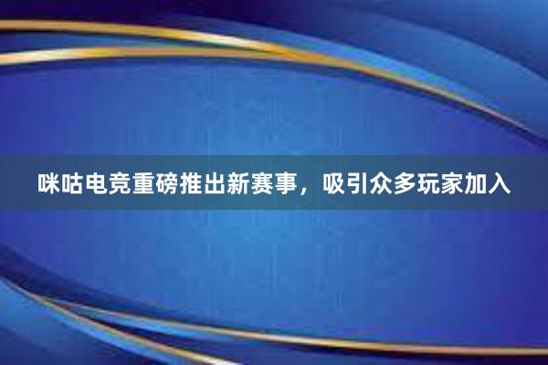 咪咕电竞重磅推出新赛事，吸引众多玩家加入