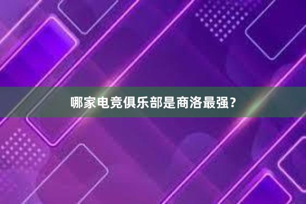 哪家电竞俱乐部是商洛最强？