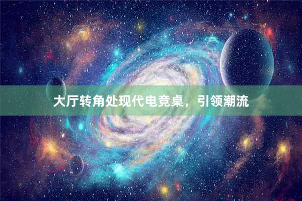 大厅转角处现代电竞桌，引领潮流