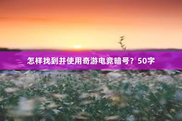 怎样找到并使用奇游电竞暗号？50字