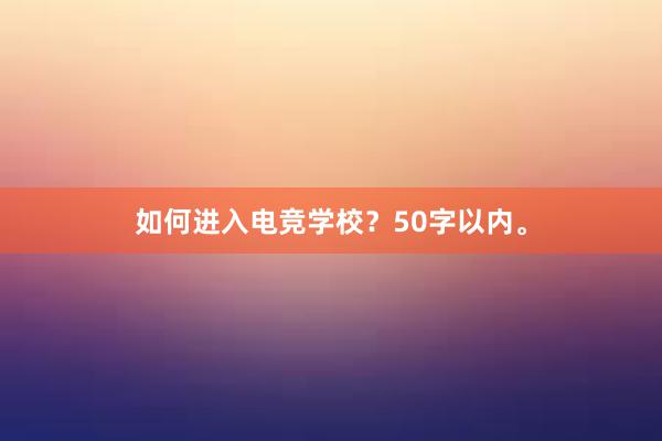 如何进入电竞学校？50字以内。