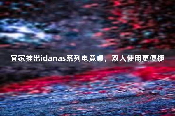 宜家推出idanas系列电竞桌，双人使用更便捷