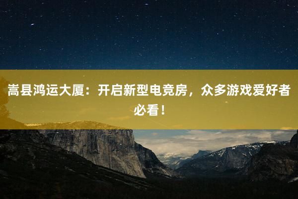 嵩县鸿运大厦：开启新型电竞房，众多游戏爱好者必看！