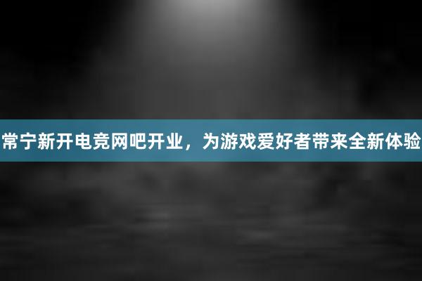 常宁新开电竞网吧开业，为游戏爱好者带来全新体验