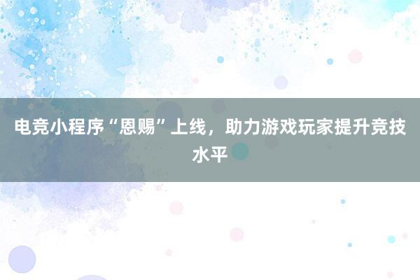 电竞小程序“恩赐”上线，助力游戏玩家提升竞技水平