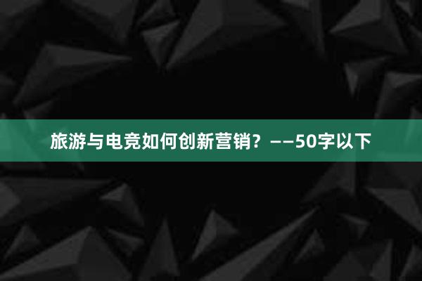 旅游与电竞如何创新营销？——50字以下