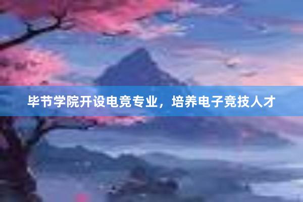 毕节学院开设电竞专业，培养电子竞技人才