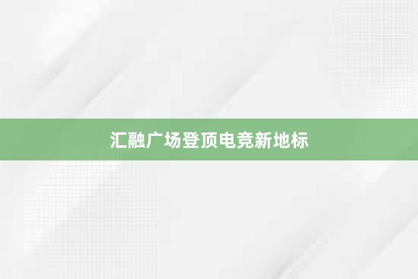 汇融广场登顶电竞新地标