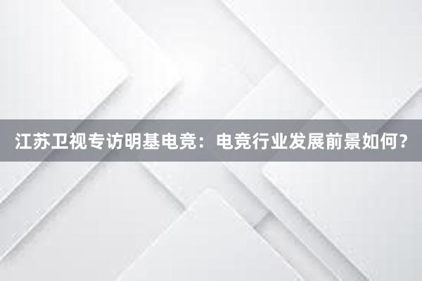 江苏卫视专访明基电竞：电竞行业发展前景如何？