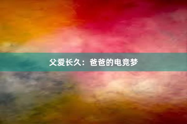 父爱长久：爸爸的电竞梦